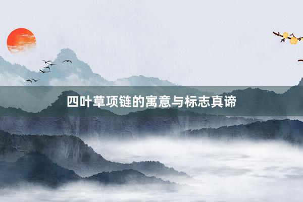 四叶草项链的寓意与标志真谛