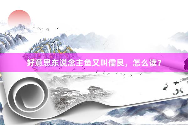 好意思东说念主鱼又叫儒艮，怎么读？