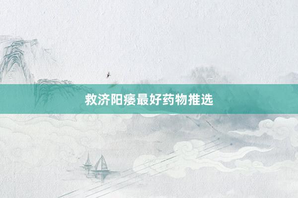救济阳痿最好药物推选